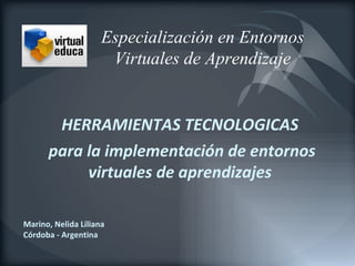 Especialización en Entornos Virtuales de Aprendizaje HERRAMIENTAS TECNOLOGICAS  para la implementación de entornos virtuales de aprendizajes  Marino, Nelida Liliana Córdoba - Argentina 