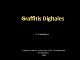 GRAFFITIS DIGITALES GraffitisDigitales Por AnaliaAlvarez Especialización en Entornos Virtuales de Aprendizaje Herramientas 2011 