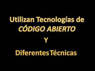 Utilizan Tecnologías deCÓDIGO ABIERTOYDiferentesTécnicas