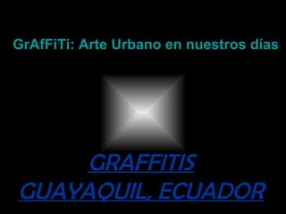 GRAFFITIS GUAYAQUIL, ECUADOR GrAfFiTi: Arte Urbano en nuestros días 
