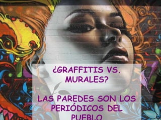 ¿GRAFFITIS VS. MURALES? LAS PAREDES SON LOS PERIÓDICOS DEL PUEBLO 