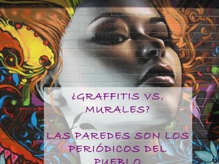 ¿GRAFFITIS VS.
MURALES?
LAS PAREDES SON LOS
PERIÓDICOS DEL
 