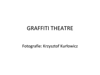 GRAFFITI THEATRE Fotografie: Krzysztof Kurłowicz 