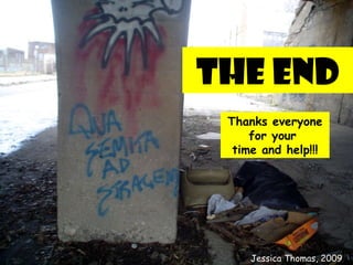 The End Thanks everyone for your  time and help!!! Jessica Thomas, 2009 