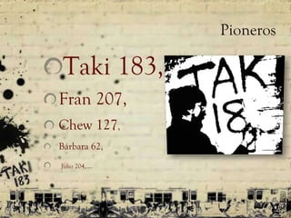 Pioneros Taki 183,  Fran 207,  Chew 127 ,  Bárbara 62, Julio 204,….  