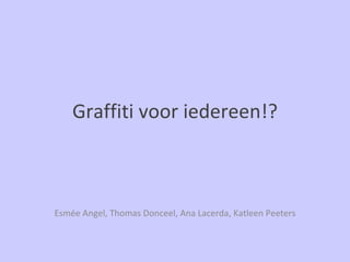 Graffiti voor iedereen!? Esmée Angel, Thomas Donceel, Ana Lacerda, Katleen Peeters 
