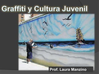 Graffiti y Cultura Juvenil Prof. Laura Manzino 