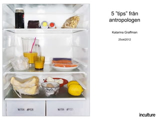 5 ”tips” från
antropologen

 Katarina Graffman

     25okt2012
 