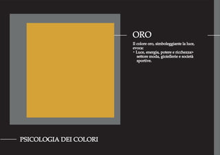 ORO
PSICOLOGIA DEI COLORI
Il colore oro, simboleggiante la luce,
evoca:
・Luce, energia, potere e ricchezza>
settore moda, gioiellerie e società
sportive.
 