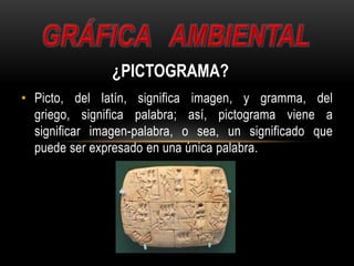 ¿PICTOGRAMA?
• Picto, del latín, significa imagen, y gramma, del
griego, significa palabra; así, pictograma viene a
significar imagen-palabra, o sea, un significado que
puede ser expresado en una única palabra.
 