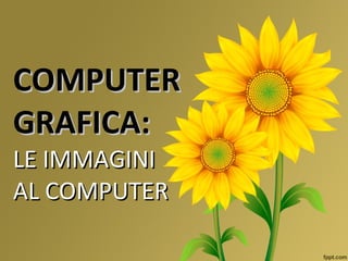 COMPUTER GRAFICA: LE IMMAGINI AL COMPUTER 