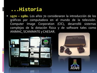 ...Historia121970 – 1980. Los años 70 consideraron la introducción de los gráficos por computadora en el mundo de la televisión. ComputerImageCorporation (CIC), desarrolló sistemas complejos de la dotación física y de software tales como ANIMAC, SCANIMATE y CAESAR.