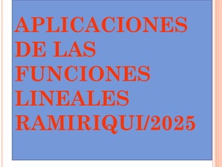 APLICACIONES
DE LAS
FUNCIONES
LINEALES
RAMIRIQUI/2025
 