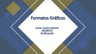 Formatos Gráficos
Cesar Castro Salazar
18100157
Graficación
 