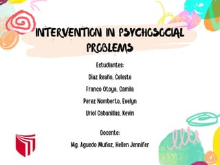 INTERVENTION IN PSYCHOSOCIAL
PROBLEMS
Estudiantes:
Diaz Reaño, Celeste
Franco Otoya, Camila
Perez Nomberto, Evelyn
Uriol Cabanillas, Kevin
Docente:
Mg. Aguedo Muñoz, Hellen Jennifer
 