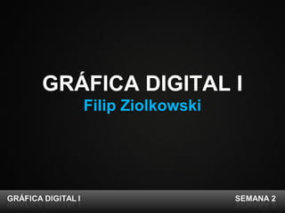 GRÁFICA DIGITAL I
Filip Ziolkowski
 