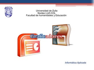 Universidad de Zulia
          Núcleo LUZ-COL
Facultad de humanidades y Educación




                                 Informática Aplicada
 