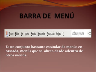 Es un conjunto bastante estándar de menús en cascada, menús que se  abren desde adentro de otros menús. 