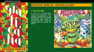 U I D E S I G N . B L O G . B R
U NI V E R S O G R Á F I CO : CO N T R A C U LT U R A
1) ILUSTRAÇÕES:
O U S O D E I L U S T R A Ç Õ E S
T R O P I C A I S O C O R R E N A S
FORMAS GEOMÉTRICAS E EM
SUA RELAÇÃO COM AS FORMAS
ORGÂNICAS, BEM COMO NA
R E P R E S E N T A Ç Ã O G R Á F I C A
SIMPLIFICADA DE FRASES DE
EFEITO
U NI V E R S O G R Á F I CO
 
