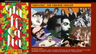 U I D E S I G N . B L O G . B R
A P L I C A Ç Õ E S
“ T RO P I C A O S " P O R F A B I ANO PE R E I R A
D E F I N I Ç Õ E S G E R A I S :
F O T O M O N T AG E M D I G I T A L , C O M A S F I G U R A S P R I N C I P A I S D O M O V I M E N T O T R O P I C A L I S T A AO M E I O ,
I R R A D I A N D O A S D E M A I S F I G U R A S . U T I L I Z O U - S E A S G U I D E L I N E S D A “ C O N T R A C U L T U R A ” .
 