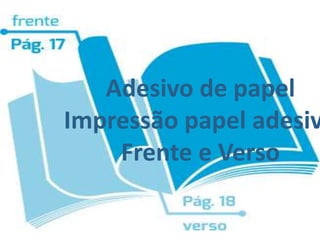 Adesivo de papel
Impressão papel adesiv
Frente e Verso
 