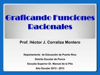 Prof. Héctor J. Corraliza Montero
Departamento de Educación de Puerto Rico
Distrito Escolar de Ponce
Escuela Superior Dr. Manuel de la Pila
Año Escolar 2012 - 2013

 