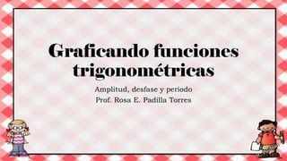 Graficando funciones
trigonométricas
Amplitud, desfase y periodo
Prof. Rosa E. Padilla Torres
 