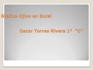 Grafica Ojiva en Excel


        Oscar Torres Rivera 1° “C”
 