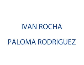 IVAN ROCHA
PALOMA RODRIGUEZ
 