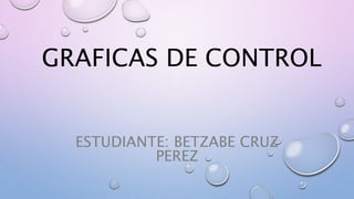 GRAFICAS DE CONTROL
ESTUDIANTE: BETZABE CRUZ
PEREZ
 