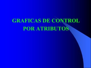 GRAFICAS DE CONTROL
POR ATRIBUTOS
 