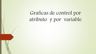 Graficas de control por
atributo y por variable
 