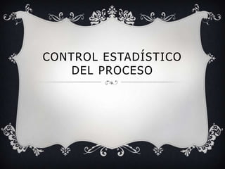 CONTROL ESTADÍSTICO
    DEL PROCESO
 