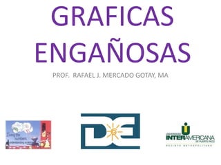 GRAFICAS
ENGAÑOSASPROF. RAFAEL J. MERCADO GOTAY, MA
 