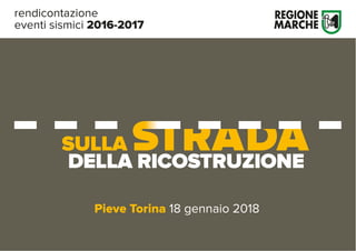 rendicontazione
eventi sismici 2016-2017
Pieve Torina 18 gennaio 2018
SULLA
DELLA RICOSTRUZIONE
 