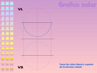 Trazar las vistas lateral y superior
de la bóveda celeste

 