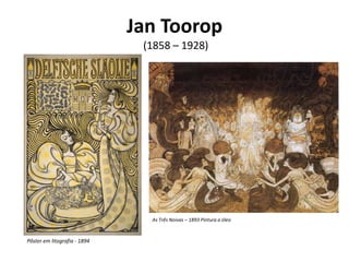 Jan Toorop
                               (1858 – 1928)




                                As Três Noivas – 1893 Pintura a óleo


Pôster em litografia - 1894
 