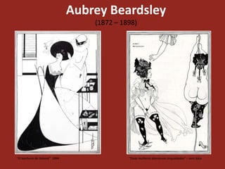 Aubrey Beardsley
                                  (1872 – 1898)




“O banheiro de Salomé” 1894                 “Duas mulheres atenienses angustiadas” – sem data
 