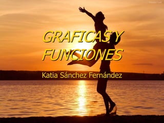 GRAFICAS Y
FUNCIONES
Katia Sánchez Fernández
 