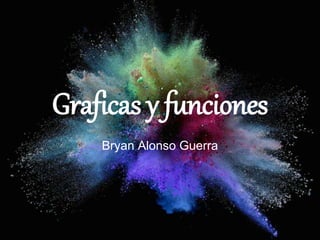 Graficas y funciones
Bryan Alonso Guerra
 