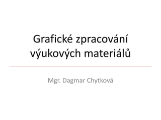 Grafické zpracování
výukových materiálů
Mgr. Dagmar Chytková
 