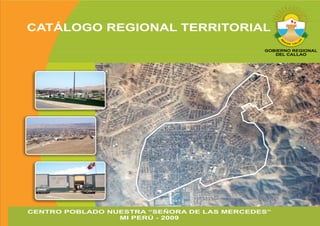 CATÁLOGO REGIONAL TERRITORIAL
                                             GOBIERNO REGIONAL
                                                DEL CALLAO




CENTRO POBLADO NUESTRA “SEÑORA DE LAS MERCEDES”
                 MI PERÚ - 2009
 