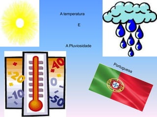 A temperatura E  A Pluviosidade Portuguesa 