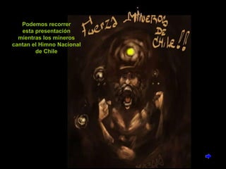 Podemos recorrer esta presentación mientras los mineros cantan el Himno Nacional de Chile 