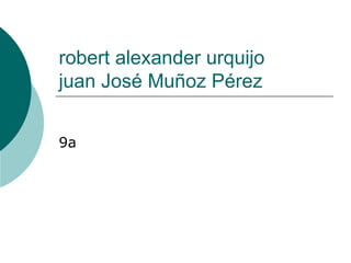 robert alexander urquijo  juan José Muñoz Pérez 9a 