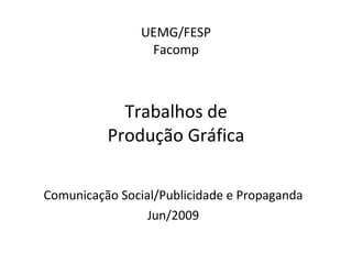 UEMG/FESP Facomp Trabalhos de Produção Gráfica Comunicação Social/Publicidade e Propaganda Jun/2009 