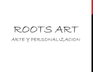 ROOTS ART
ARTE Y PERSONALIZACION
 