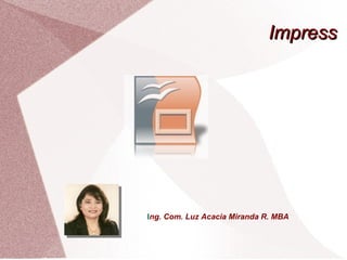 ImpressImpress
Ing. Com. Luz Acacia Miranda R. MBA
 