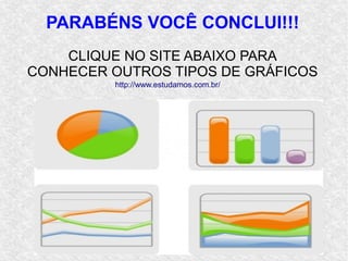 PARABÉNS VOCÊ CONCLUI!!!
CLIQUE NO SITE ABAIXO PARA
CONHECER OUTROS TIPOS DE GRÁFICOS
http://www.estudamos.com.br/
