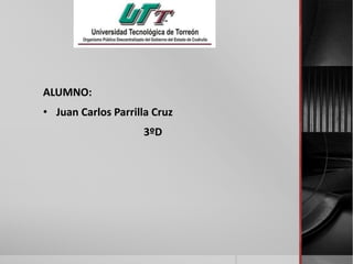 ALUMNO:
• Juan Carlos Parrilla Cruz
3ºD
 